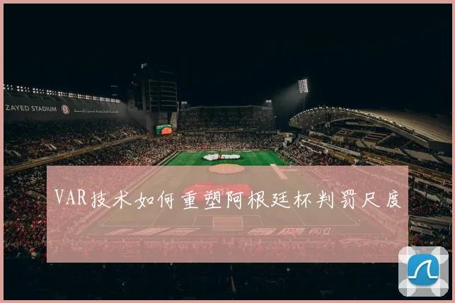 VAR技术如何重塑阿根廷杯判罚尺度