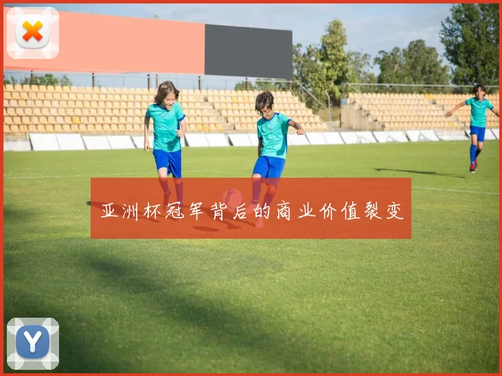 亚洲杯冠军背后的商业价值裂变