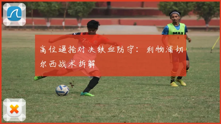高位逼抢对决铁血防守：利物浦切尔西战术拆解