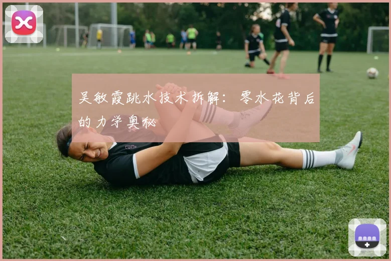 吴敏霞跳水技术拆解：零水花背后的力学奥秘