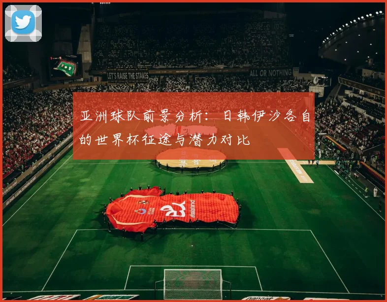 亚洲球队前景分析：日韩伊沙各自的世界杯征途与潜力对比