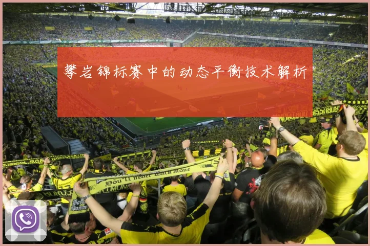 攀岩锦标赛中的动态平衡技术解析