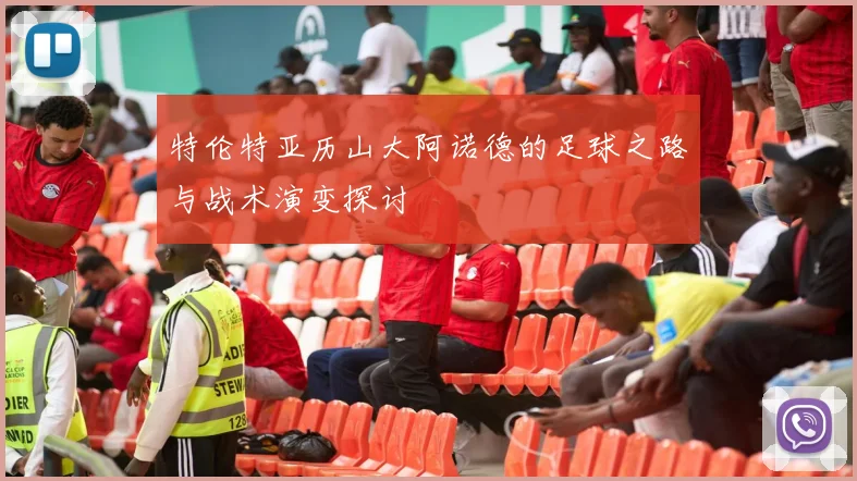 特伦特亚历山大阿诺德的足球之路与战术演变探讨