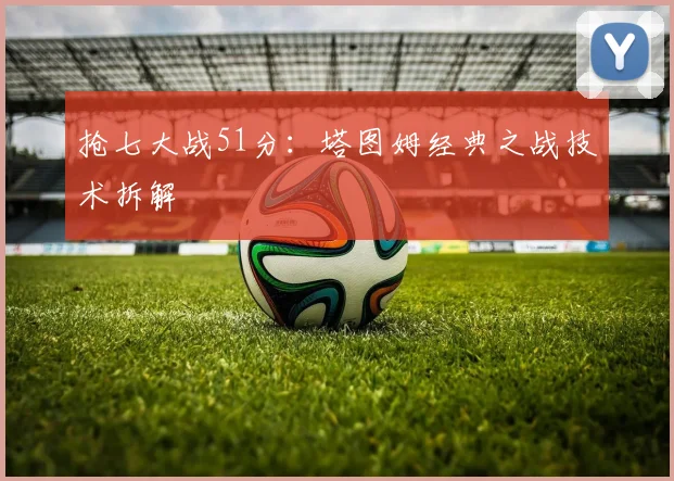 抢七大战51分：塔图姆经典之战技术拆解