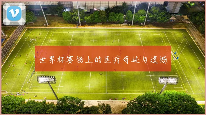 世界杯赛场上的医疗奇迹与遗憾