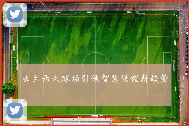 法兰西大球场引领智慧场馆新趋势