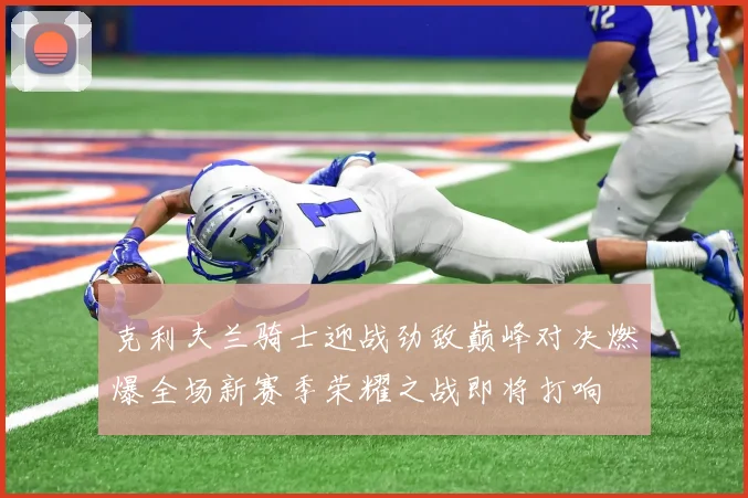 克利夫兰骑士迎战劲敌巅峰对决燃爆全场新赛季荣耀之战即将打响
