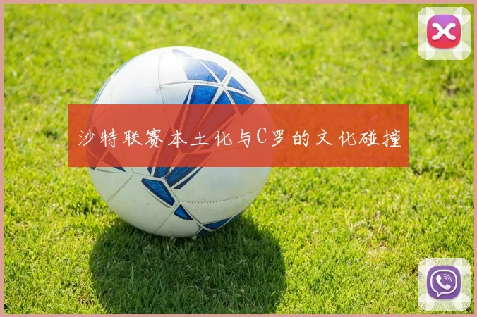沙特联赛本土化与C罗的文化碰撞