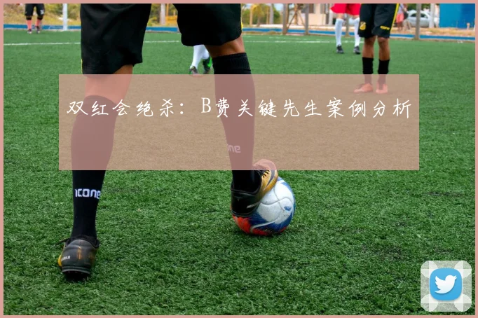 双红会绝杀：B费关键先生案例分析