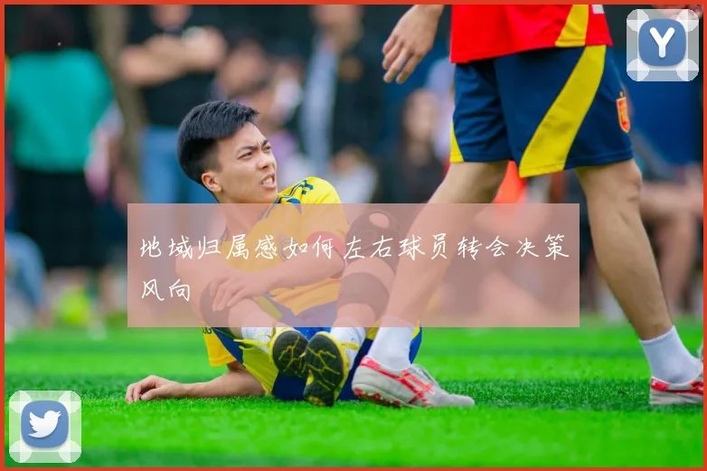 地域归属感如何左右球员转会决策风向