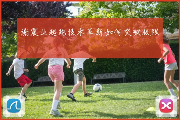 谢震业起跑技术革新如何突破极限