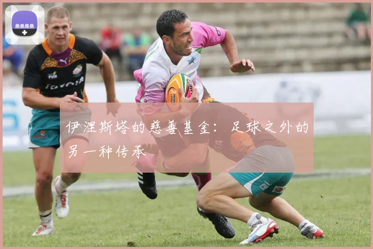 伊涅斯塔的慈善基金：足球之外的另一种传承